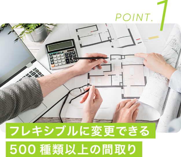 POINT.1 フレキシブルに変更できる500種類以上の間取り