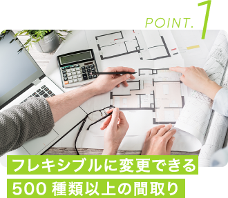 POINT.1 フレキシブルに変更できる500種類以上の間取り