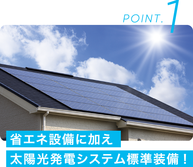 POINT.1 省エネ設備に加え太陽光発電システム標準装備!