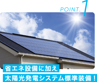 POINT.1 省エネ設備に加え太陽光発電システム標準装備!