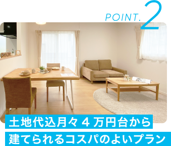 POINT.2 土地代込月々4万円台から建てられるコスパのよいプラン