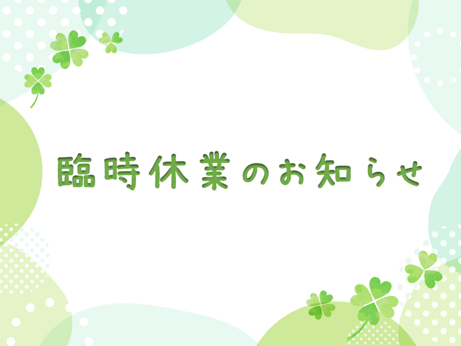 臨時休業のお知らせ🍀